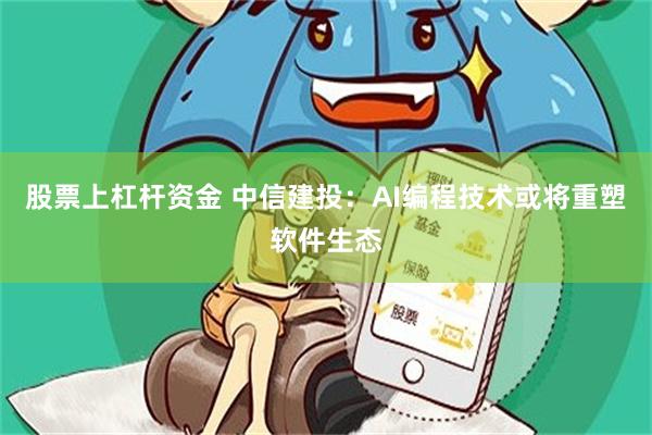 股票上杠杆资金 中信建投：AI编程技术或将重塑软件生态