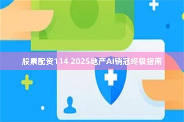 股票配资114 2025地产AI销冠终极指南
